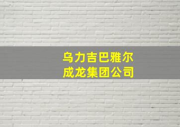 乌力吉巴雅尔 成龙集团公司